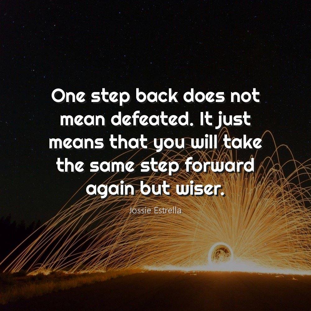 One step back does not mean defeated. It just means that you will take the same step forward again but wiser.