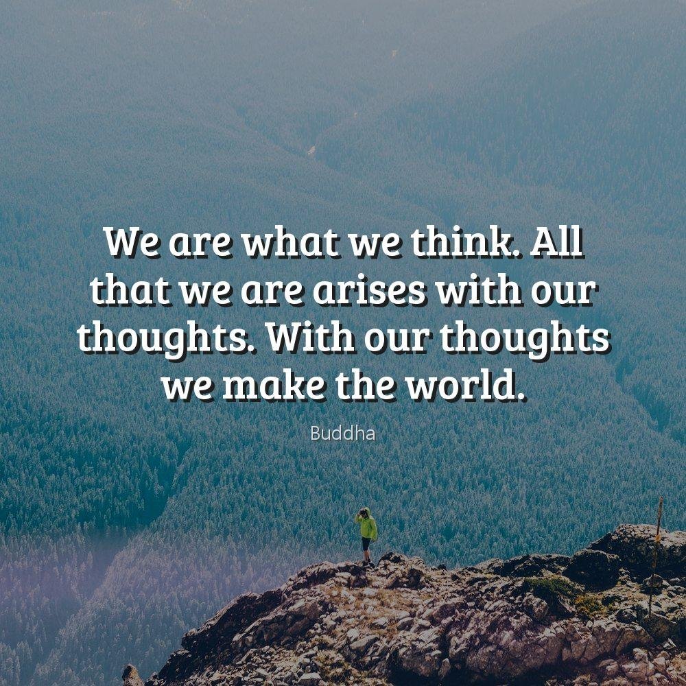 We are what we think. All that we are arises with our thoughts. With our thoughts we make the world.