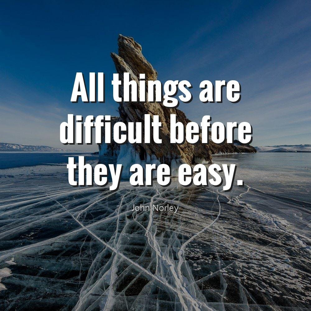 All things are difficult before they are easy.