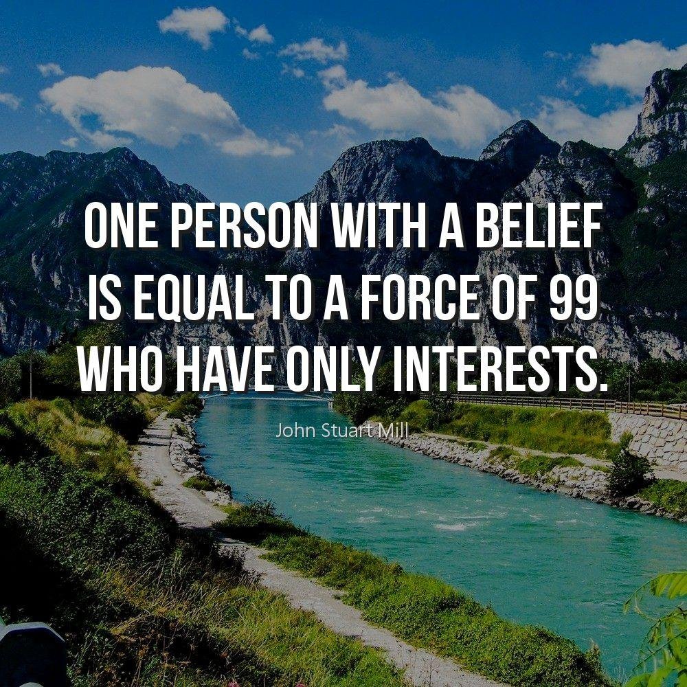 One person with a belief is equal to a force of 99 who have only interests.