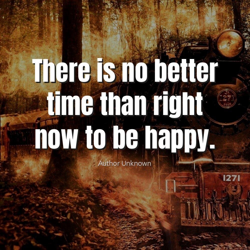 There is no better time than right now to be happy.