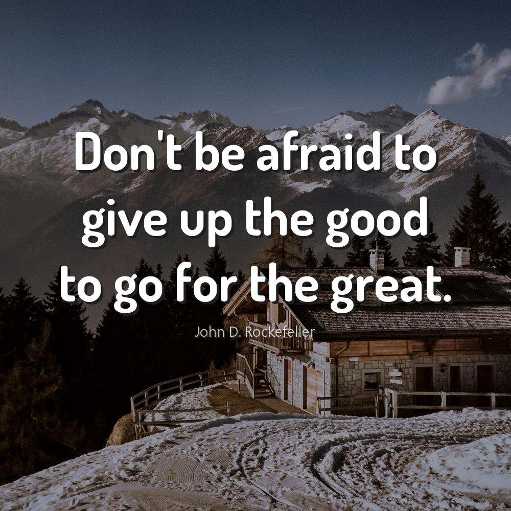 Don't be afraid to give up the good to go for the great.