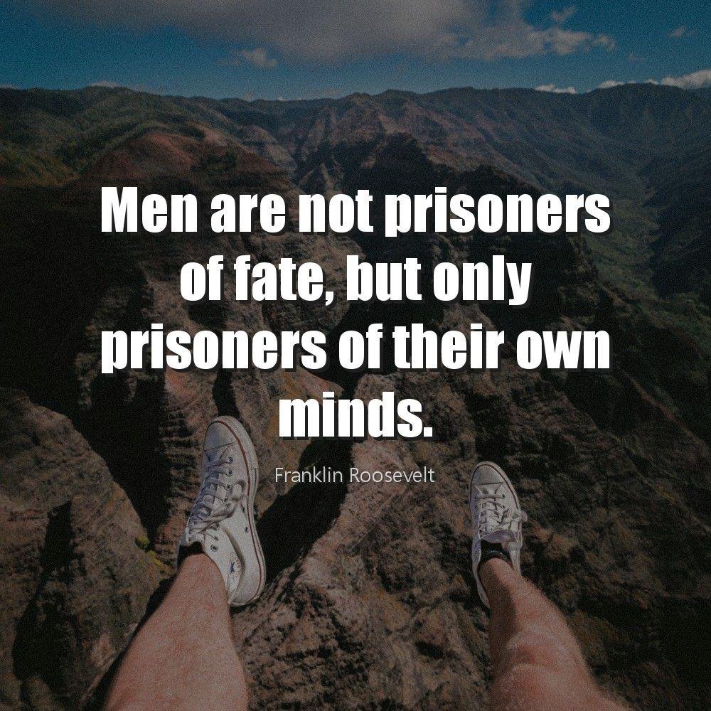 Men are not prisoners of fate, but only prisoners of their own minds.