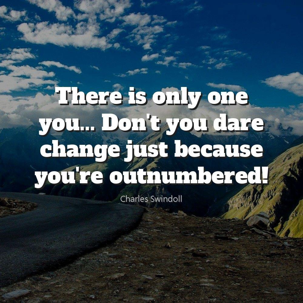 There is only one you... Don't you dare change just because you're outnumbered!