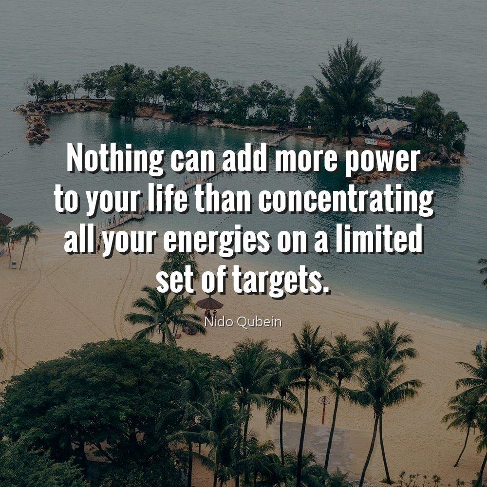 Nothing can add more power to your life than concentrating all your energies on a limited set of targets.