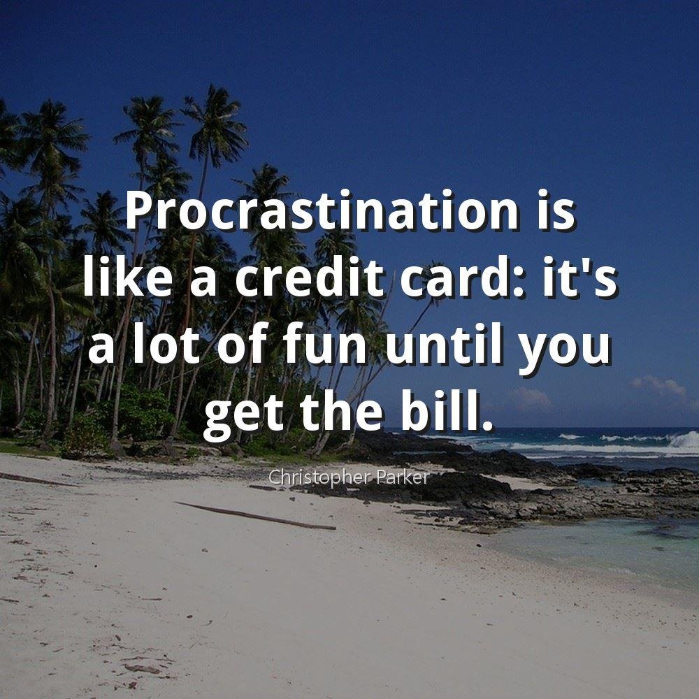 Procrastination is like a credit card: it's a lot of fun until you get the bill.