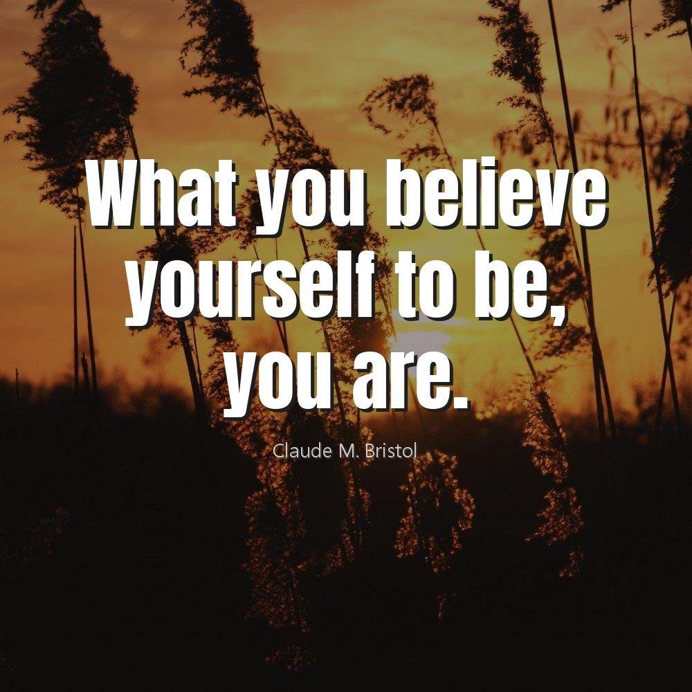 What you believe yourself to be, you are.