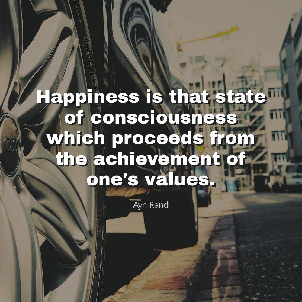 Happiness is that state of consciousness which proceeds from the achievement of one's values.