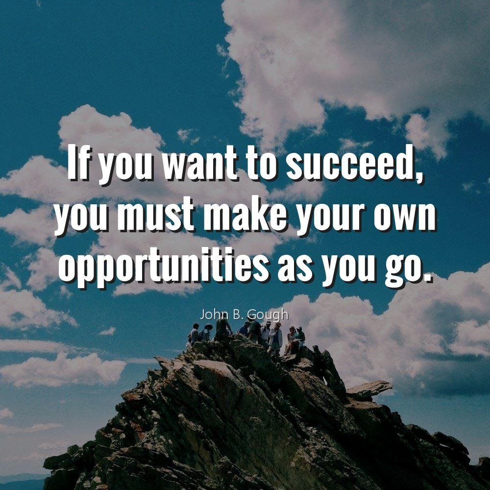 If you want to succeed, you must make your own opportunities as you go.