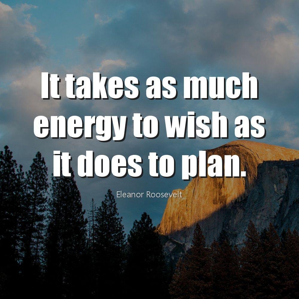 It takes as much energy to wish as it does to plan.