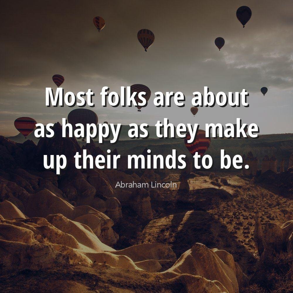 Most folks are about as happy as they make up their minds to be.