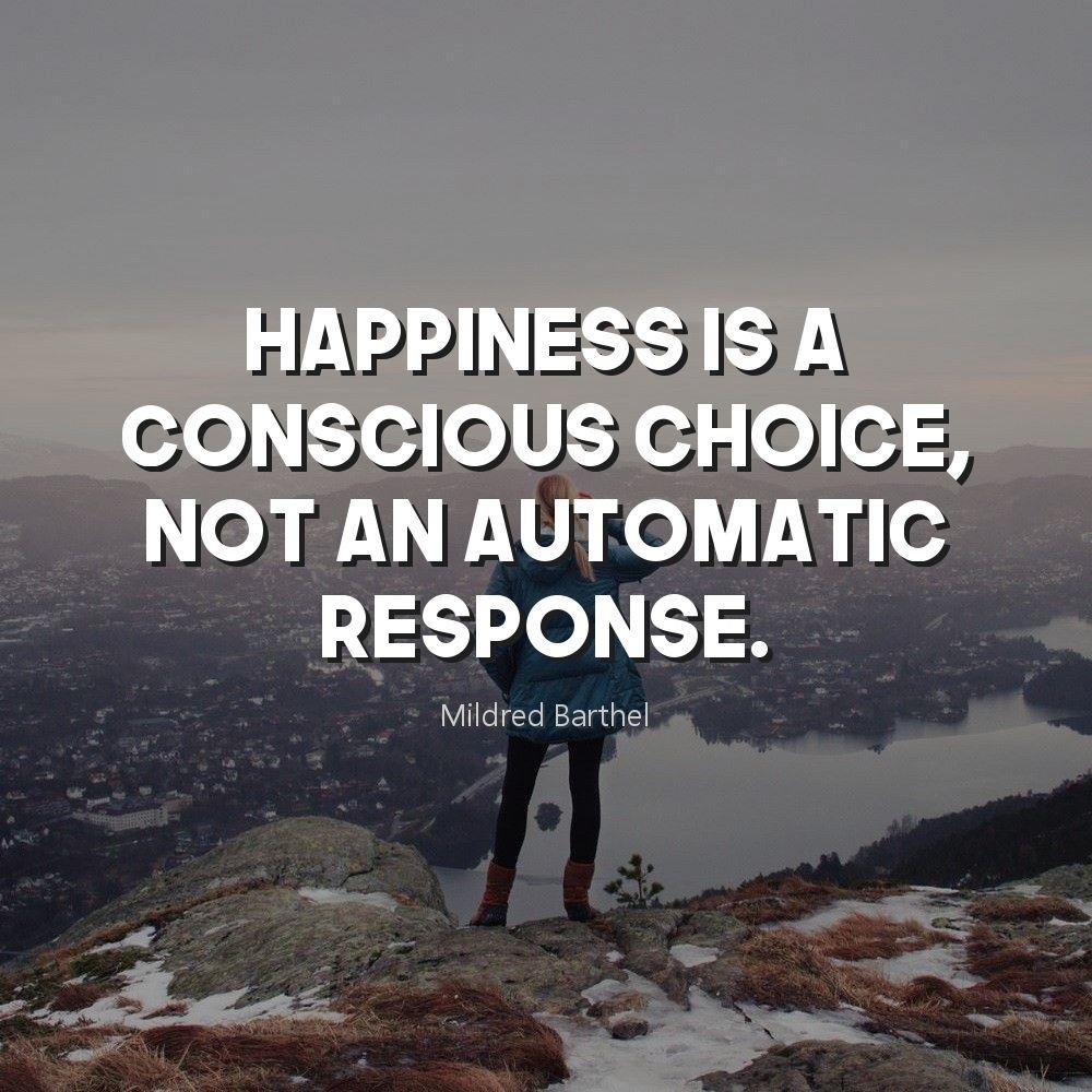 Happiness is a conscious choice, not an automatic response.