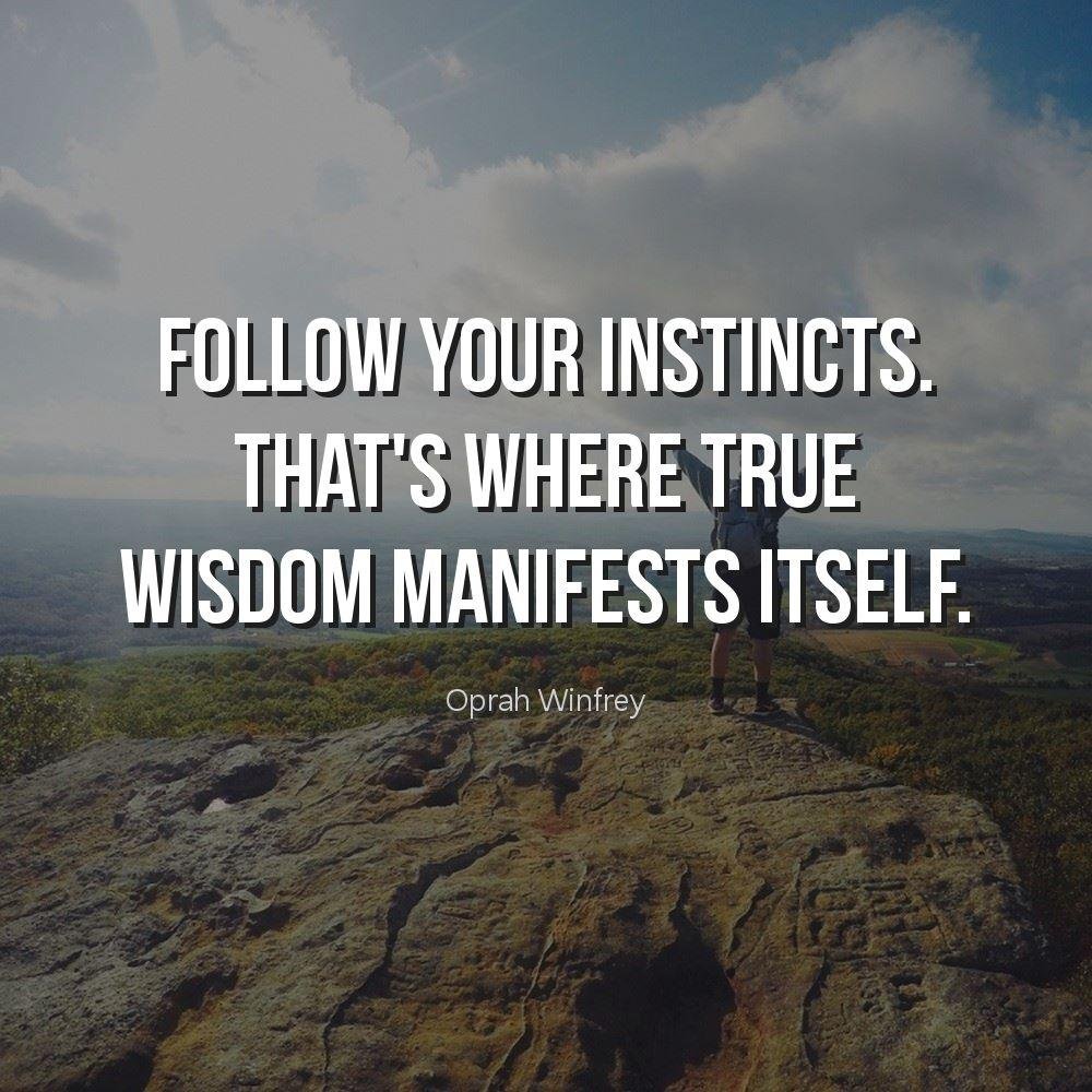 Follow your instincts. That's where true wisdom manifests itself.