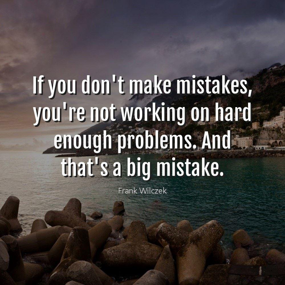 If you don't make mistakes, you're not working on hard enough problems. And that's a big mistake.